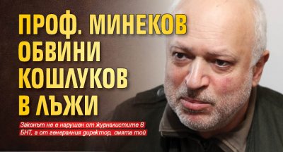 Проф. Минеков обвини Кошлуков в лъжи