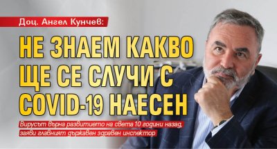 Доц. Ангел Кунчев: Не знаем какво ще се случи с COVID-19 наесен