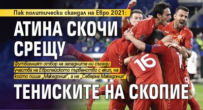Пак политически скандал на Евро 2021: Атина скочи срещу тениските на Скопие