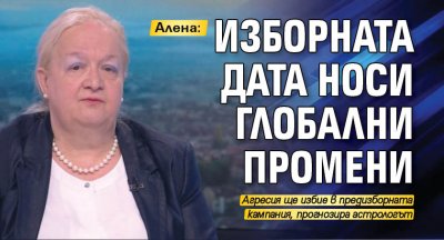 Алена: Изборната дата носи глобални промени