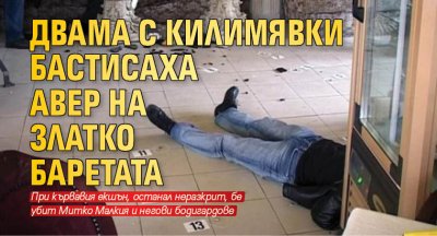 Двама с килимявки бастисаха авер на Златко Баретата
