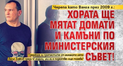 Черепа като Ванга през 2009 г.: Хората ще мятат домати и камъни по Министерския съвет!