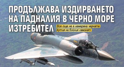 Продължава издирването на падналия в Черно море изтребител