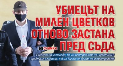 Убиецът на Милен Цветков отново застана пред съда (СНИМКИ)