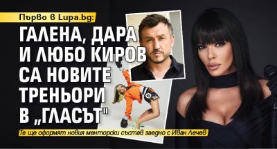 Първо в Lupa.bg: Галена, Дара и Любо Киров са новите треньори в „Гласът"