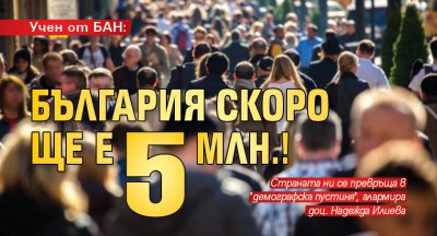 Учен от БАН: България скоро ще е 5 млн.!