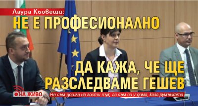 Лаура Кьовеши: Не е професионално да кажа, че ще разследваме Гешев (НА ЖИВО)
