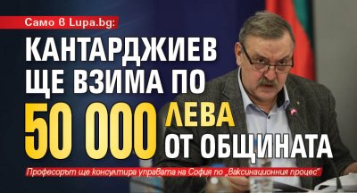 Само в Lupa.bg: Кантарджиев ще взима по 50 000 лева от общината