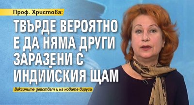 Проф. Христова: Твърде вероятно е да няма други заразени с индийския щам