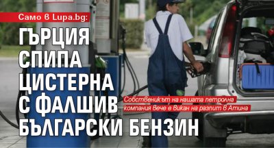Само в Lupa: Гърция спипа цистерна с фалшив български бензин 