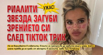 Ужас! Риалити звезда загуби зрението си след TikTok трик