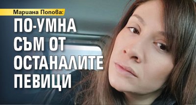 Мариана Попова: По-умна съм от останалите певици