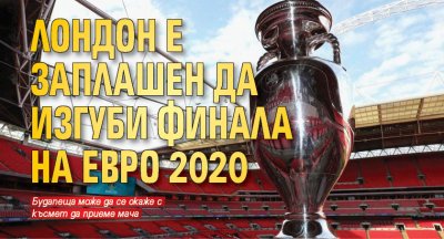 Лондон е заплашен да изгуби финала на Евро 2020