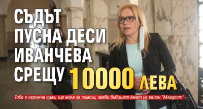 Съдът пусна Деси Иванчева срещу 10 000 лева