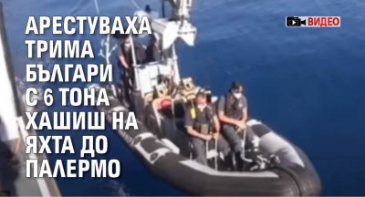Арестуваха трима българи с 6 тона хашиш на яхта до Палермо (ВИДЕО)