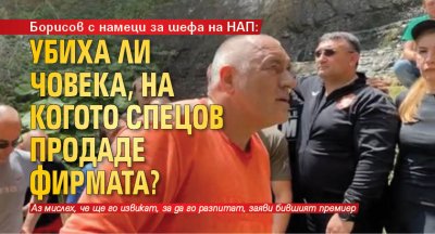 Борисов с намеци за шефа на НАП: Убиха ли човека, на когото Спецов продаде фирмата? 