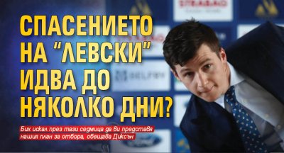 Спасението на "Левски" идва до няколко дни? 