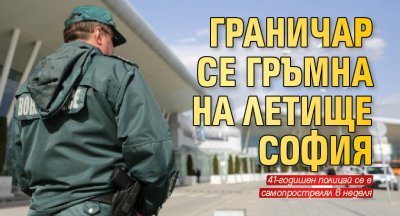 Граничар се гръмна на летище София 