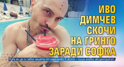 Иво Димчев скочи на Гринго заради Софка