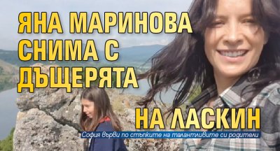 Яна Маринова снима с дъщерята на Ласкин