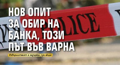 Нов опит за обир на банка, този път във Варна