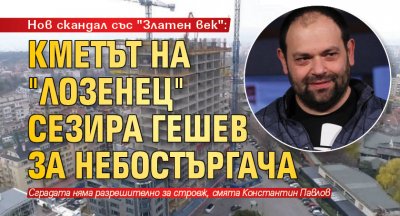 Нов скандал със "Златен век": Кметът на "Лозенец" сезира Гешев за небостъргача
