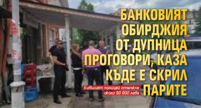Банковият обирджия от Дупница проговори, каза къде е скрил парите