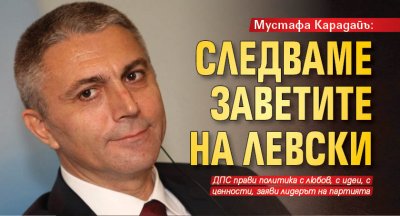 Мустафа Карадайъ: Следваме заветите на Левски