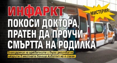 МИСТЕРИЯ: Инфаркт покоси доктора, разследващ смъртта на родилка
