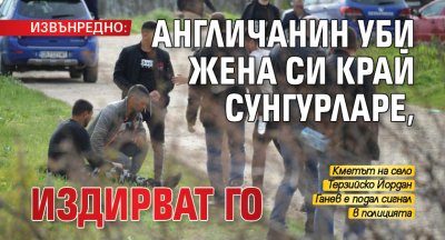 ИЗВЪНРЕДНО: Англичанин уби жена си край Сунгурларе, издирват го