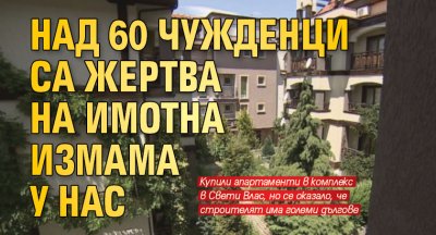 Над 60 чужденци са жертва на имотна измама у нас