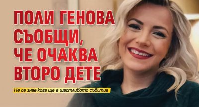 Поли Генова съобщи, че очаква второ дете