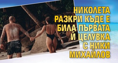 Николета разкри къде е била първата й целувка с Ники Михайлов