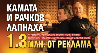 Камата и Рачков лапнаха 1.3 млн. от реклама