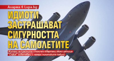 Аларма в Lupa.bg: Идиоти застрашават сигурността на самолетите