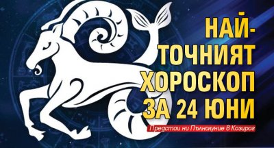 Най-точният хороскоп за 24 юни