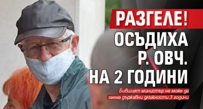 РАЗГЕЛЕ! Осъдиха Р. Овч. на 2 години