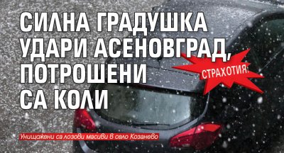 Страхотия: Силна градушка удари Асеновград, потрошени са коли 