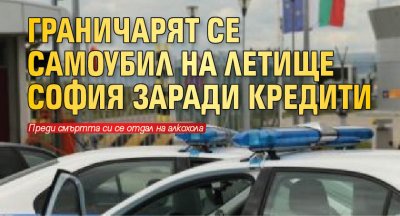Граничарят се самоубил на летище София заради кредити