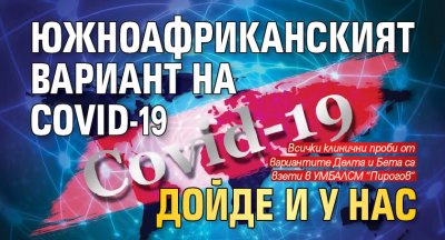 Южноафриканският вариант на COVID-19 дойде и у нас