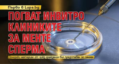 Първо в Lupa.bg: Погват инвитро клиниките за менте сперма