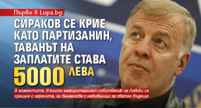 Lupa.bg разкри: Сираков изчезна, таванът на заплатите става 5 бона