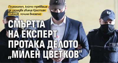 Смъртта на експерт протака делото „Милен Цветков”