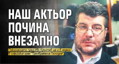 Наш актьор почина внезапно