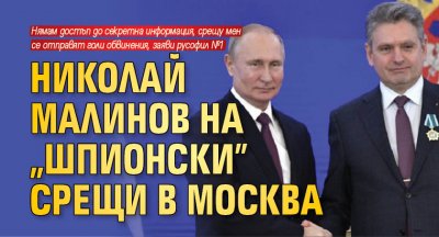 Николай Малинов на „шпионски” срещи в Москва