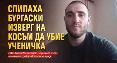 Спипаха бургаски изверг на косъм да убие ученичка