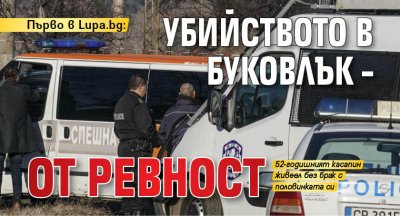 Първо в Lupa.bg: Убийството в Буковлък – от ревност