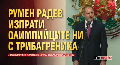 Румен Радев изпрати олимпийците ни с трибагреника (ВИДЕО)