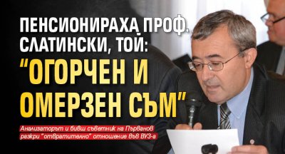 Пенсионираха проф. Слатински, той: "Огорчен и омерзен съм"