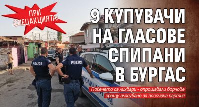 При спецакцията: 9 купувачи на гласове спипани в Бургас